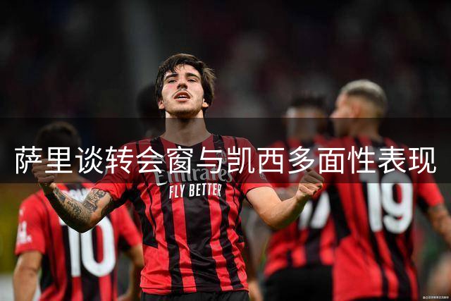 萨里谈转会窗与凯西多面性表现